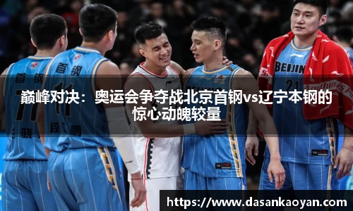 巅峰对决：奥运会争夺战北京首钢vs辽宁本钢的惊心动魄较量