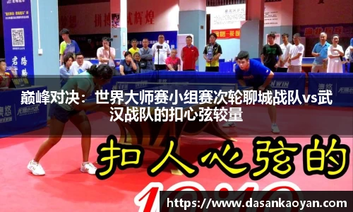 巅峰对决：世界大师赛小组赛次轮聊城战队vs武汉战队的扣心弦较量