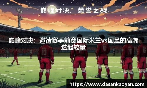 巅峰对决：邀请赛季前赛国际米兰vs国足的高潮迭起较量